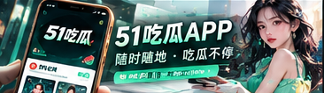 51吃瓜手机端文化资讯浏览视觉
