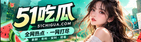 51吃瓜品牌文化资讯宽幅画面